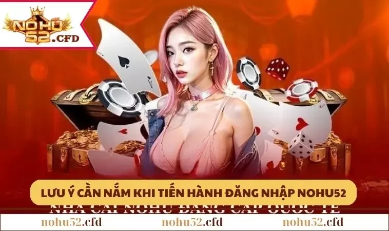 mot vai luu y ma ban can nam ro khi tien hanh dang nhap nohu52 2 Một vài lưu ý mà bạn cần nắm rõ khi tiến hành đăng nhập NOHU52